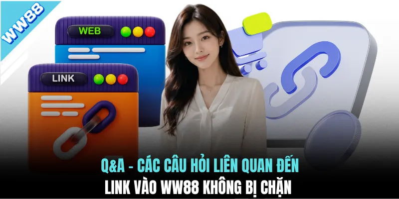 Q&A - Các câu hỏi liên quan đến link vào WW88 không bị chặn